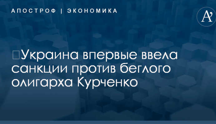 ​Украина впервые ввела санкции против беглого олигарха Курченко