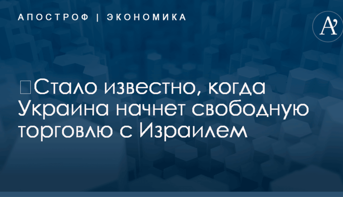 ​Стало известно, когда Украина начнет свободную торговлю с Израилем