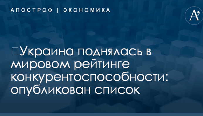 ​Украина поднялась в мировом рейтинге конкурентоспособности: опубликован список