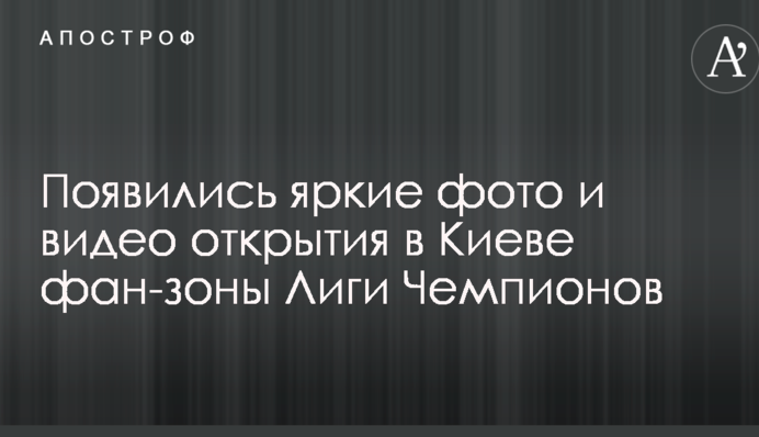 З'явилися яскраві фото і відео відкриття у Києві фан-зони Ліги Чемпіонів