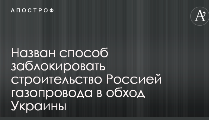 Назван способ заблокировать строительство Россией газопровода в обход Украины