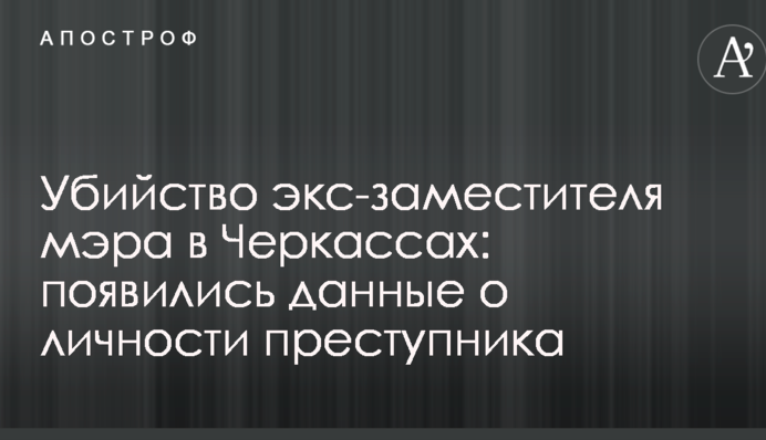Убийство экс-заместителя мэра в Черкассах: появились данные о личности преступника
