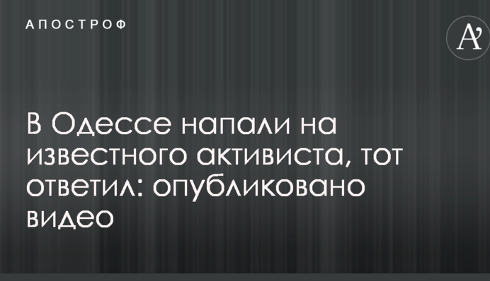 В Одессе напали на известного активиста, тот ответил: опубликовано видео