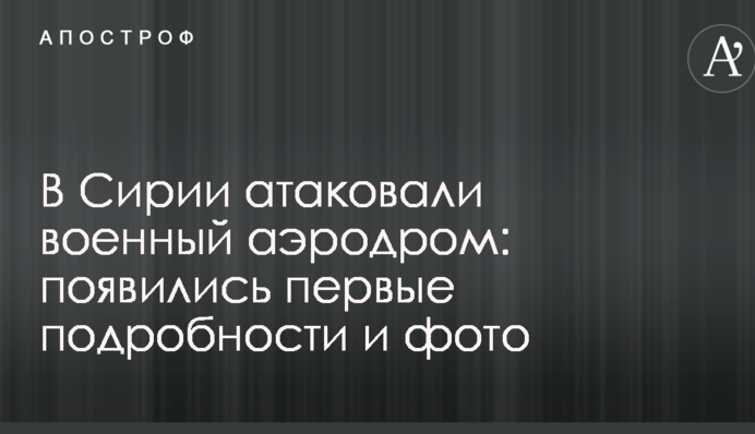 В Сирии атаковали военный аэродром: появились первые подробности и фото