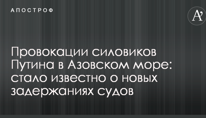 Провокации силовиков Путина в Азовском море: стало известно о новых задержаниях судов