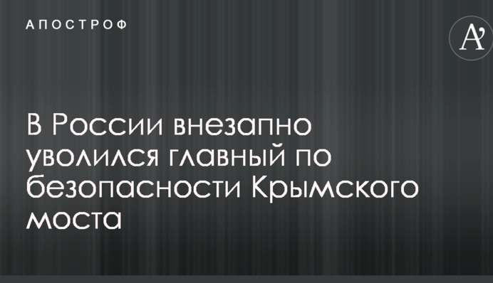 У Росії раптово звільнився головний по безпеці Кримського мосту