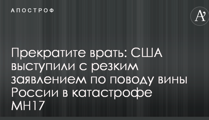 Припиніть брехати: США виступили з різкою заявою з приводу провини Росії в катастрофі МН17