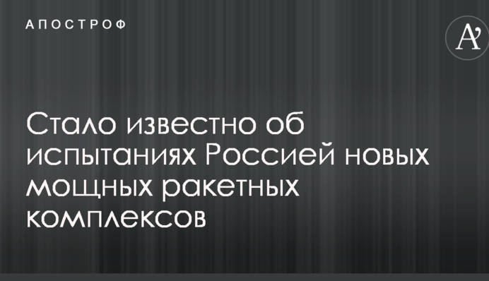 Стало відомо про випробування Росією нових потужних ракетних комплексів