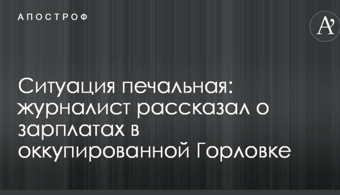 Ситуация печальная: журналист рассказал о зарплатах в оккупированной Горловке