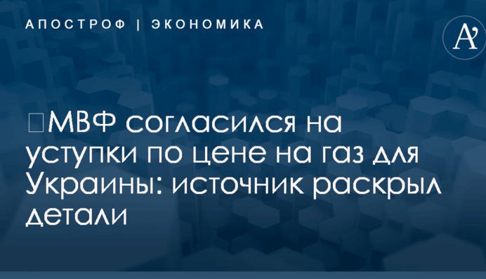 ​МВФ согласился на уступки по цене на газ для Украины: источник раскрыл детали