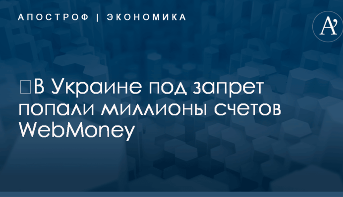 ​Блокировка WebMoney в Украине: под запрет попали миллионы счетов