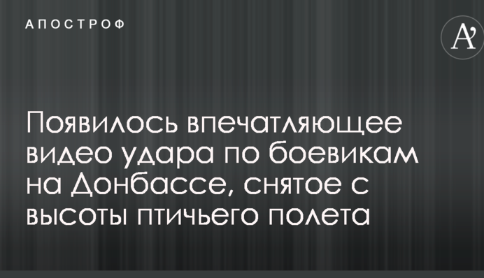 Появилось впечатляющее видео удара по боевикам на Донбассе, снятое с высоты птичьего полета