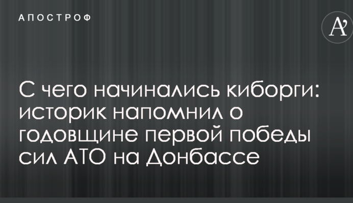 З чого починалися кіборги: історик нагадав про річницю першої перемоги сил АТО на Донбасі