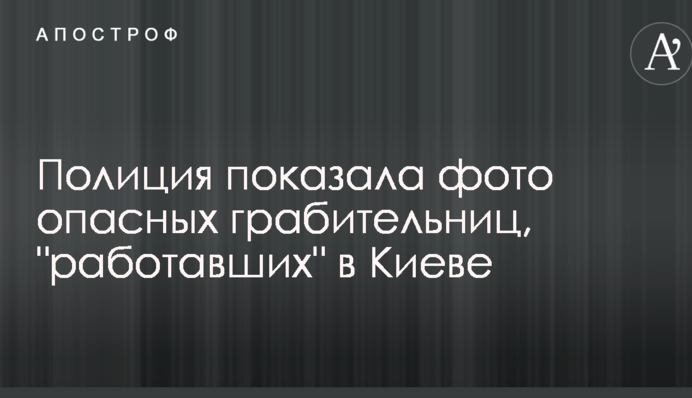 Поліція показала фото небезпечних грабіжниць, які 
