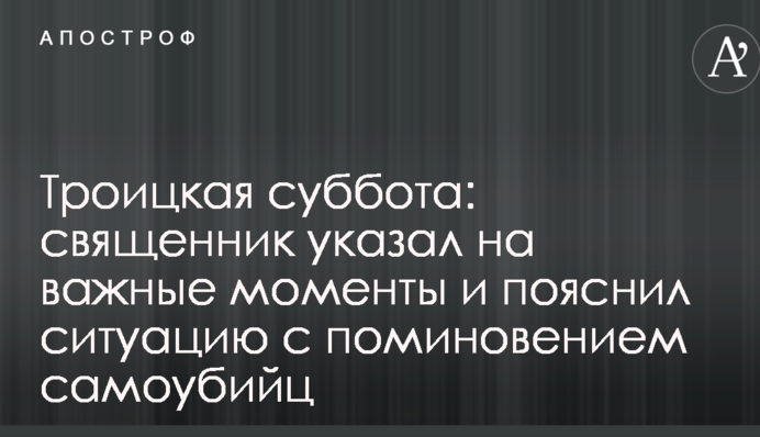 Троїцька субота: священик вказав на важливі моменти і пояснив ситуацію з поминанням самогубців