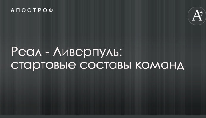 Реал - Ліверпуль: стартові склади команд