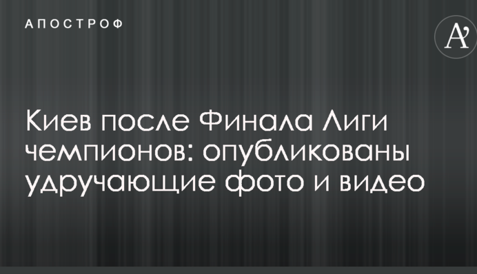 Київ після Фіналу Ліги чемпіонів: опубліковано гнітючі фото і відео