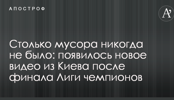 Стільки сміття ніколи не було: з'явилося нове відео з Києва після фіналу Ліги чемпіонів