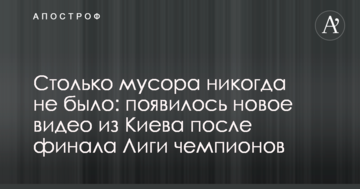 Столько мусора никогда не было: появилось новое видео из Киева после финала Лиги чемпионов