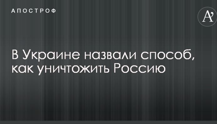 В Украине назвали способ, как уничтожить Россию