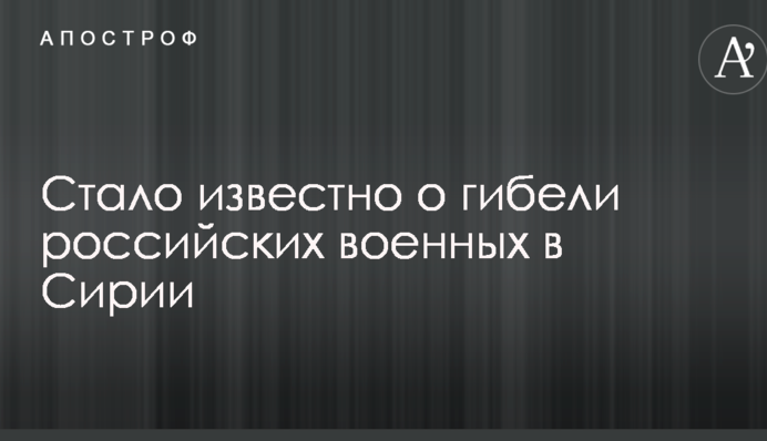 Стало известно о гибели российских военных в Сирии