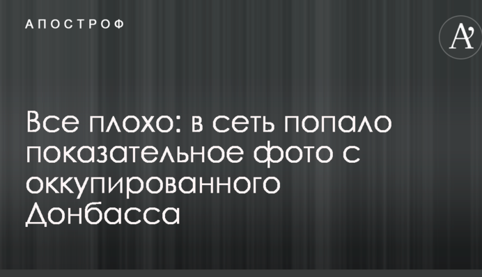 Все погано: в мережу потрапило показове фото з окупованого Донбасу