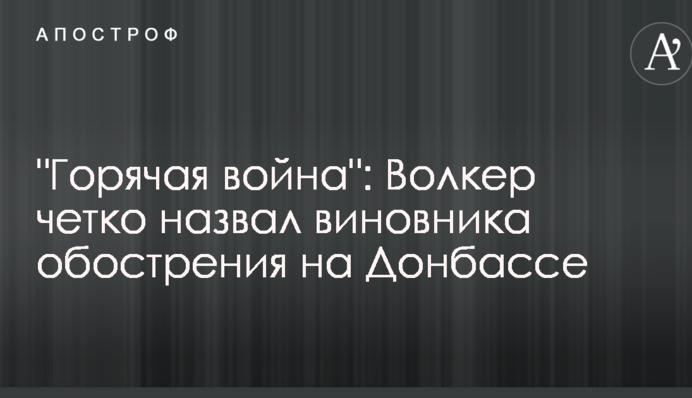 "Горячая война": Волкер четко назвал виновника обострения на Донбассе