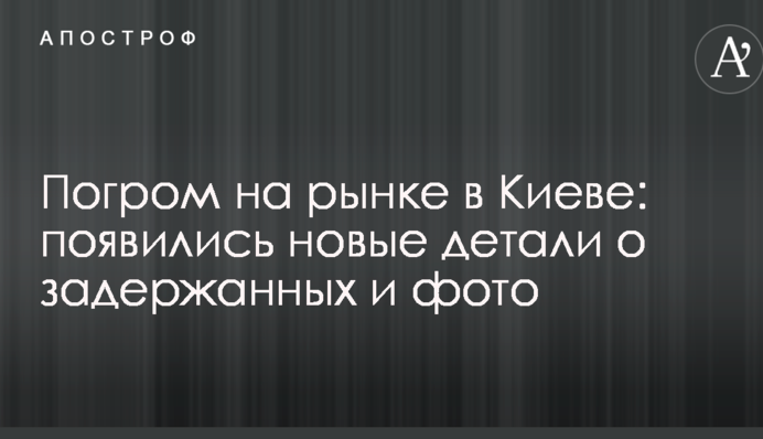 Погром на рынке в Киеве: появились новые детали о задержанных и фото