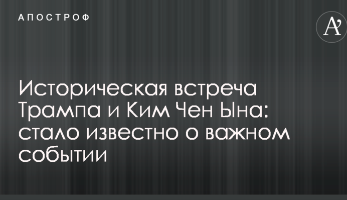 Историческая встреча Трампа и Ким Чен Ына: стало известно о важном событии