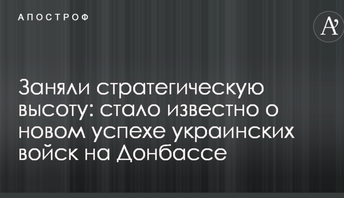 Зайняли стратегічну висоту: стало відомо про новий успіх українських військ на Донбасі