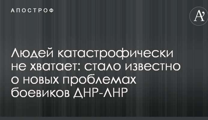 Людей катастрофічно не вистачає: стало відомо про нові проблеми бойовиків ДНР-ЛНР