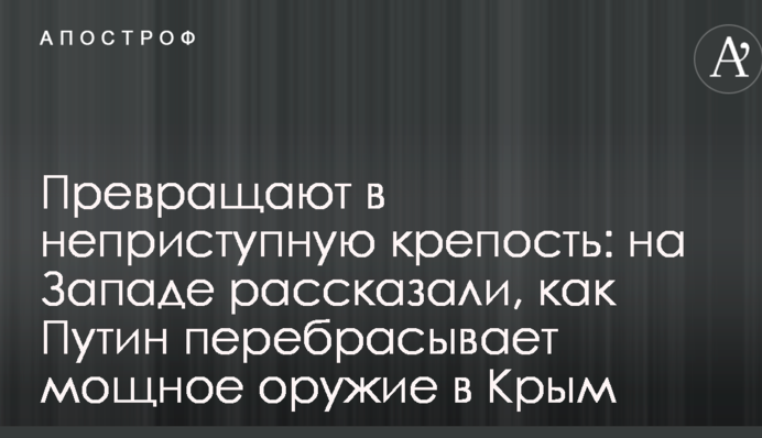 Перетворюють на неприступну фортецю: на Заході розповіли, як Путін перекидає потужну зброя в Крим