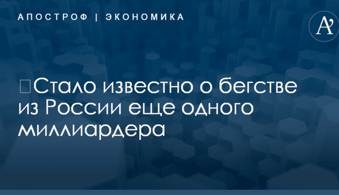 ​Стало известно о бегстве из России еще одного миллиардера