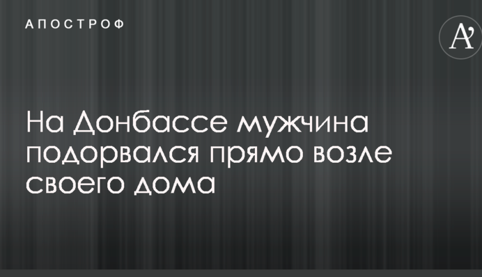 На Донбасі чоловік підірвався прямо біля свого будинку