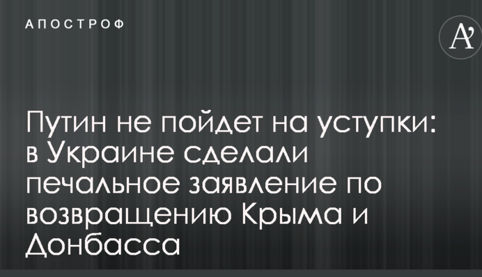 Путин не пойдет на уступки: в Украине сделали печальное заявление по возвращению Крыма и Донбасса