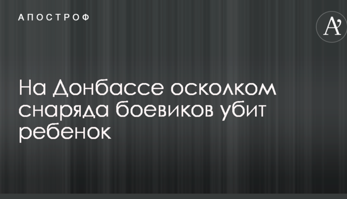 На Донбасі осколком снаряда бойовиків вбито дитину