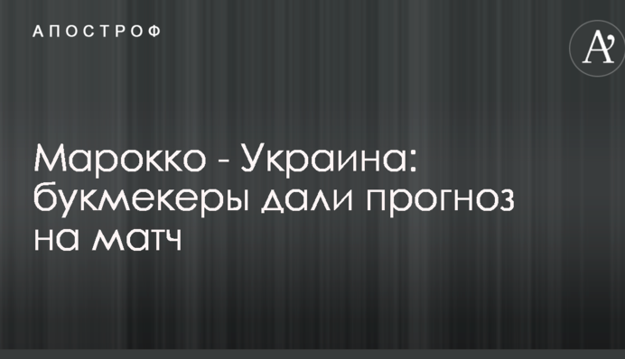 Марокко - Украина: букмекеры дали прогноз на матч