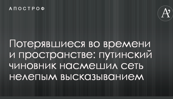 Потерявшиеся во времени и пространстве: путинский чиновник насмешил сеть нелепым высказыванием
