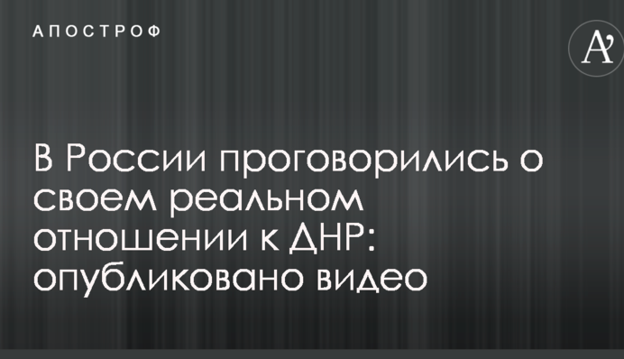 У Росії проговорилися про своє реальне ставлення до ДНР: опубліковано відео