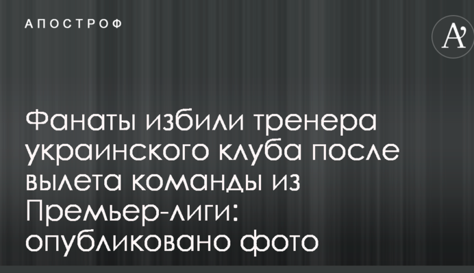 Фанати побили тренера українського клубу після вильоту команди з Прем'єр-ліги: опубліковано фото