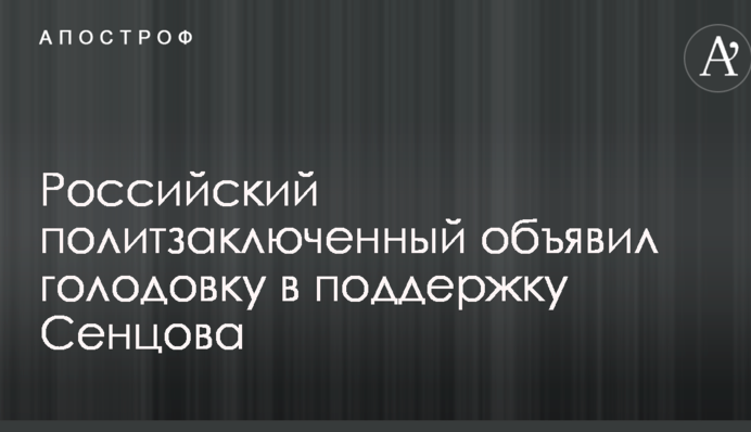 Российский политзаключенный объявил голодовку в поддержку Сенцова