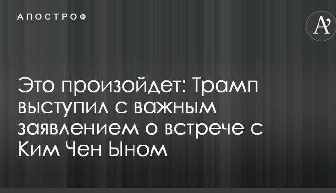 Это произойдет: Трамп выступил с важным заявлением о встрече с Ким Чен Ыном