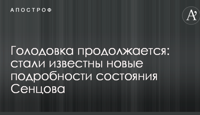 Голодування триває: стали відомі нові подробиці стану Сенцова