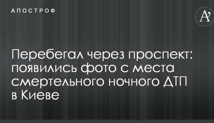 Перебігав через проспект: з'явилися фото з місця смертельної нічної ДТП в Києві
