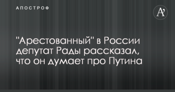 "Заарештований" в Росії депутат Ради розповів, що він думає про Путіна