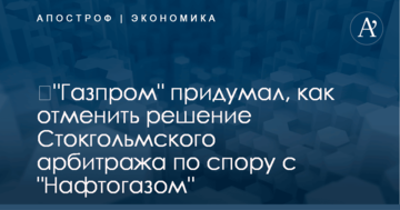 ​"Газпром" придумал, как отменить решение Стокгольмского арбитража по спору с "Нафтогазом"