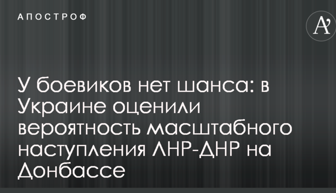 У боевиков нет шанса: в Украине оценили вероятность масштабного наступления ЛНР-ДНР на Донбассе