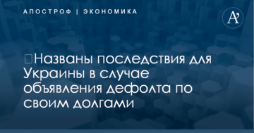 ​Названы последствия для Украины в случае объявления дефолта по своим долгами