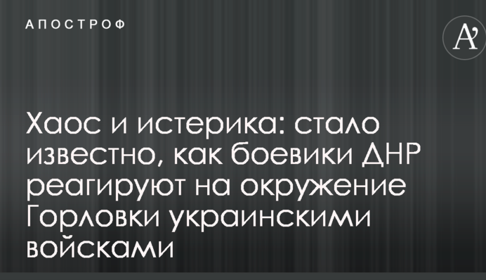 Хаос и истерика: стало известно, как боевики ДНР реагируют на окружение Горловки украинскими войсками