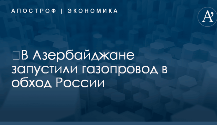 ​В Азербайджане запустили газопровод в обход России